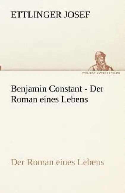 Benjamin Constant - Der Roman eines Lebens by Ettlinger Josef