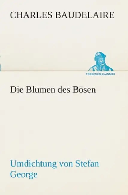 Die Blumen des Bösen. Umdichtung von Stefan George: Umdichtung von Stefan George by Charles P. Baudelaire