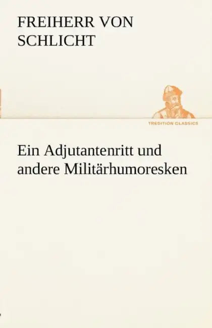 Ein Adjutantenritt Und Andere Militarhumoresken by Freiherr Von Schlicht