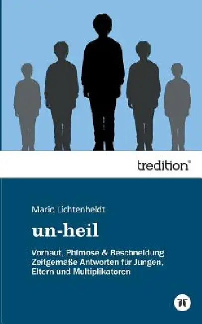 un-heil: Vorhaut, Phimose & Beschneidung Zeitgemäße Antworten für Jungen, Eltern und Multiplikatoren by Mario Lichtenheldt