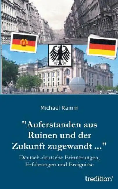 "Auferstanden aus Ruinen und der Zukunft zugewandt ...": Deutsch-deutsche Erinnerungen, Erfahrungen und Ereignisse by Michael Ramm