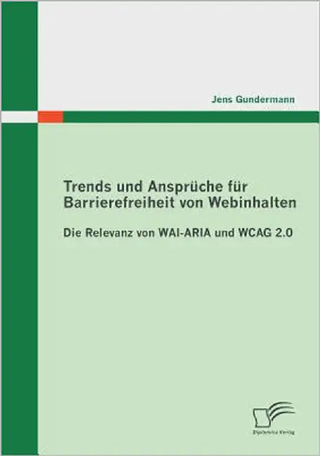Trends und Ansprüche für Barrierefreiheit von Webinhalten: Die Relevanz von WAI-ARIA und WCAG 2.0 by Gundermann, Jens