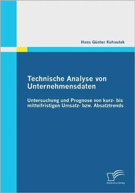 Technische Analyse von Unternehmensdaten: Untersuchung und Prognose von kurz- bis mittelfristigen Umsatz- bzw. Absatztrends by Kohoutek, Hans Günter