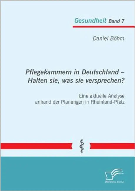 Pflegekammern in Deutschland - Halten sie, was sie versprechen? Eine aktuelle Analyse anhand der Planungen in Rheinland-Pfalz by Böhm, Daniel