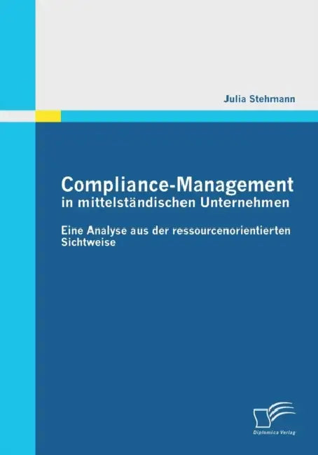 Compliance-Management in mittelständischen Unternehmen: Eine Analyse aus der ressourcenorientierten Sichtweise by Julia Stehmann