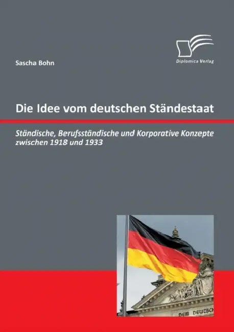 Die Idee vom deutschen Ständestaat: Ständische, Berufsständische und Korporative Konzepte zwischen 1918 und 1933 by Sascha Bohn