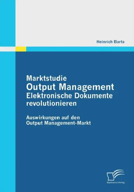 Marktstudie Output Management: Elektronische Dokumente revolutionieren: Auswirkungen auf den Output Management-Markt by Heinrich Barta