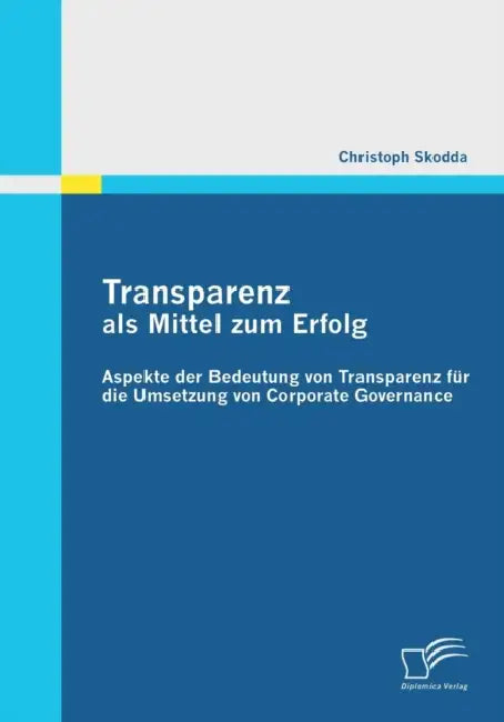 Transparenz als Mittel zum Erfolg: Aspekte der Bedeutung von Transparenz für die Umsetzung von Corporate Governance by Christoph Skodda