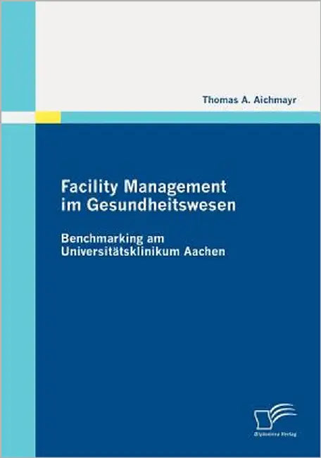 Facility Management im Gesundheitswesen: Benchmarking am Universitätsklinikum Aachen by Aichmayr, Thomas A.