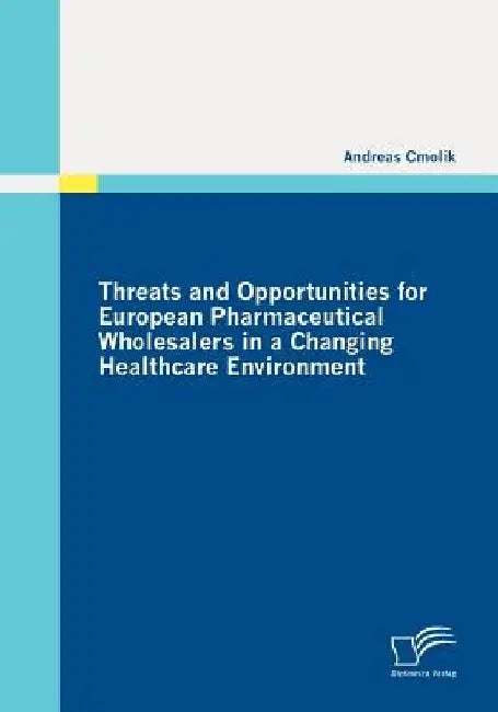 Threats and Opportunities for European Pharmaceutical Wholesalers in a Changing Healthcare Environment by Andreas Cmolik