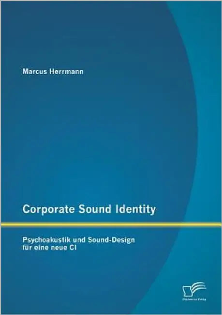 Corporate Sound Identity: Psychoakustik und Sound-Design für eine neue CI by Herrmann, Marcus