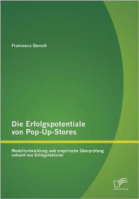 Die Erfolgspotentiale von Pop-Up-Stores: Modellentwicklung und empirische Überprüfung anhand von Erfolgsfaktoren by Gursch, Francesca