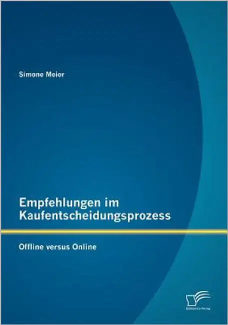 Empfehlungen im Kaufentscheidungsprozess: Offline versus Online by Meier, Simone