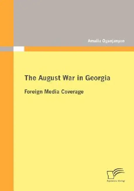The August War in Georgia: Foreign Media Coverage by Amalia Oganjanyan