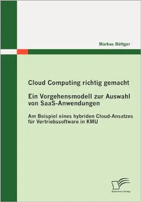 Cloud Computing richtig gemacht: Ein Vorgehensmodell zur Auswahl von SaaS-Anwendungen: Am Beispiel eines hybriden Cloud-Ansatzes für Vertriebssoftware by Böttger, Markus