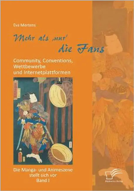 Mehr als 'nur' die Fans: Community, Conventions, Wettbewerbe und Internetplattformen. Die Manga- und Animeszene stellt sich vor - Band I by Mertens, Eva