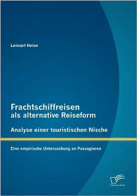 Frachtschiffreisen als alternative Reiseform: Analyse einer touristischen Nische: Eine empirische Untersuchung an Passagieren by Heise, Lennart