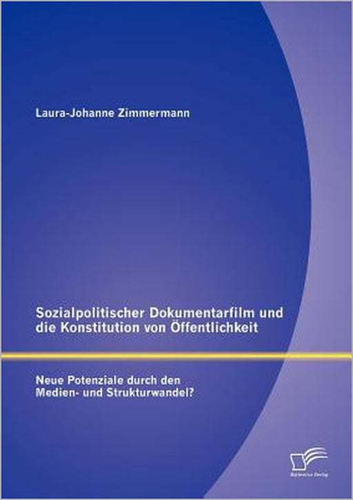 Sozialpolitischer Dokumentarfilm und die Konstitution von Öffentlichkeit: Neue Potenziale durch den Medien- und Strukturwandel? by Laura-Johanne Zimmermann