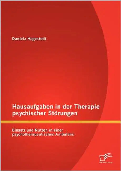 Hausaufgaben in der Therapie psychischer Störungen: Einsatz und Nutzen in einer psychotherapeutischen Ambulanz by Hagestedt, Daniela