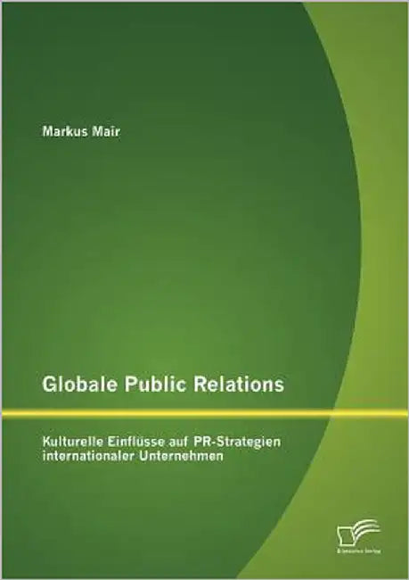 Globale Public Relations: Kulturelle Einflüsse auf PR-Strategien internationaler Unternehmen by Mair, Markus