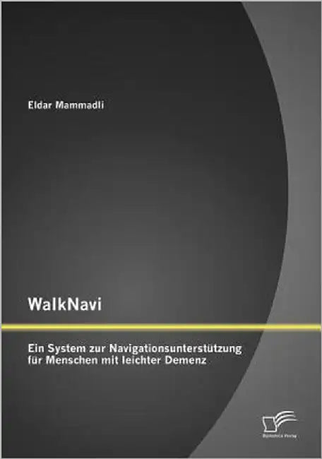 WalkNavi - Ein System zur Navigationsunterstützung für Menschen mit leichter Demenz by Mammadli, Eldar