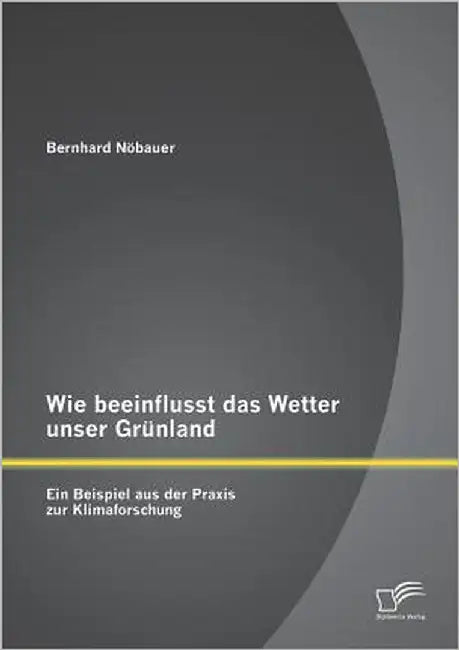 Wie beeinflusst das Wetter unser Grünland - ein Beispiel aus der Praxis zur Klimaforschung by Nöbauer, Bernhard