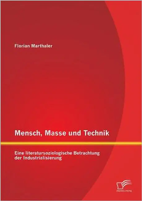 Mensch, Masse und Technik: Eine literatursoziologische Betrachtung der Industrialisierung by Marthaler, Florian