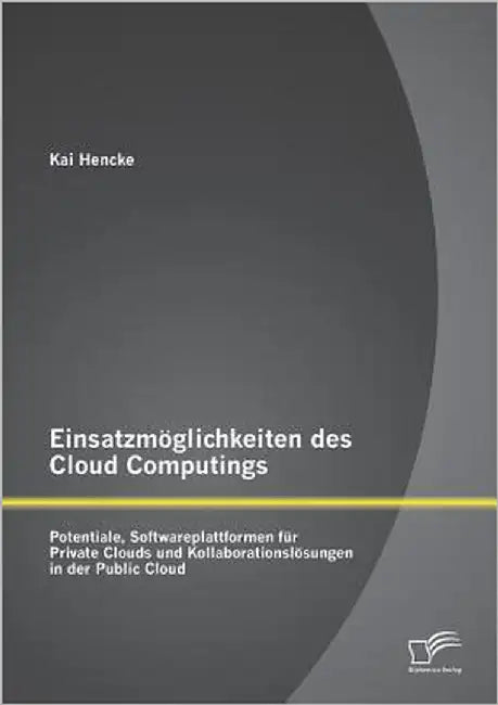 Einsatzmöglichkeiten des Cloud Computings: Potentiale, Softwareplattformen für Private Clouds und Kollaborationslösungen in der Public Cloud by Hencke, Kai