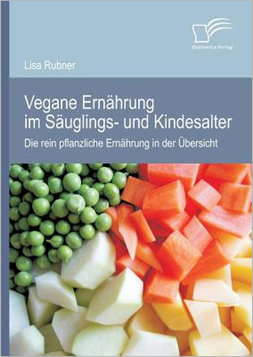 Vegane Ernährung im Säuglings- und Kindesalter: Die rein pflanzliche Ernährung in der Übersicht by Lisa Rubner