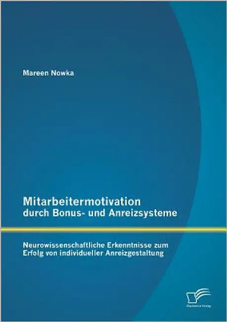 Mitarbeitermotivation durch Bonus- und Anreizsysteme: Neurowissenschaftliche Erkenntnisse zum Erfolg von individueller Anreizgestaltung by Nowka, Mareen