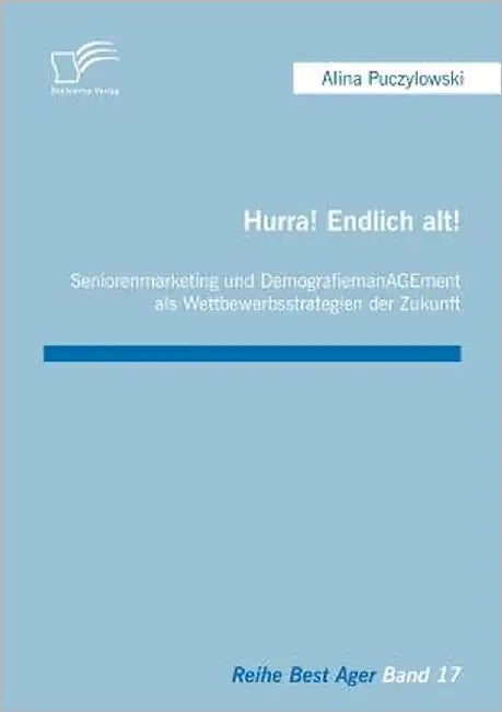 Hurra! Endlich alt! Seniorenmarketing und DemografiemanAGEment als Wettbewerbsstrategien der Zukunft by Puczylowski, Alina