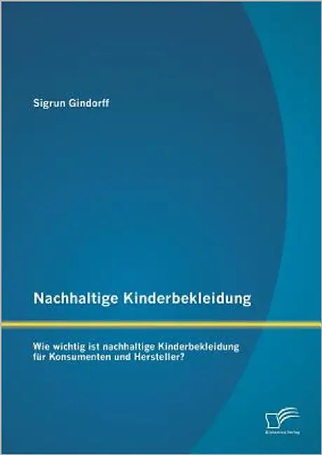 Nachhaltige Kinderbekleidung: Wie wichtig ist nachhaltige Kinderbekleidung für Konsumenten und Hersteller? by Gindorff, Sigrun