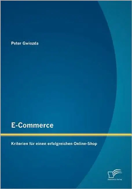 E-Commerce: Kriterien für einen erfolgreichen Online-Shop by Gwiozda, Peter