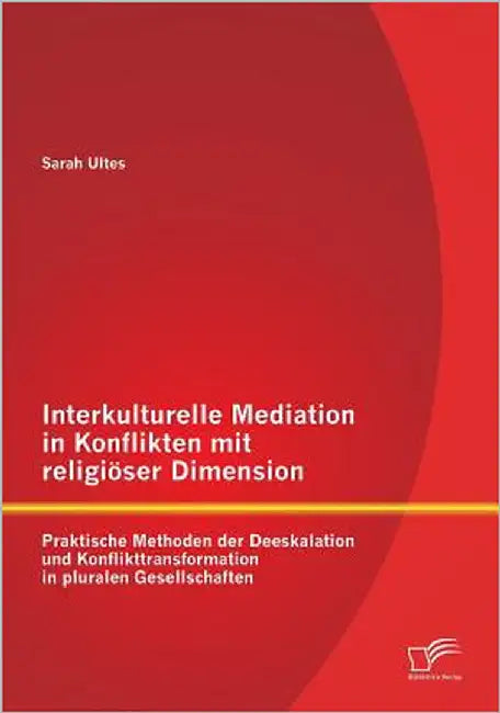 Interkulturelle Mediation in Konflikten mit religiöser Dimension: Praktische Methoden der Deeskalation und Konflikttransformation in pluralen Gesellsc by Ultes, Sarah