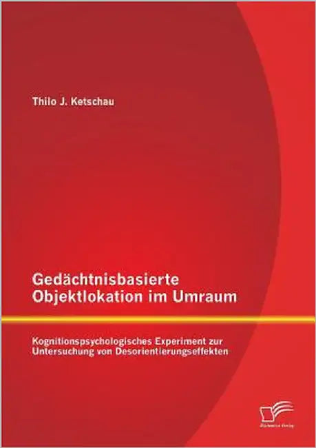 Gedächtnisbasierte Objektlokation im Umraum: Kognitionspsychologisches Experiment zur Untersuchung von Desorientierungseffekten by Ketschau, Thilo J.