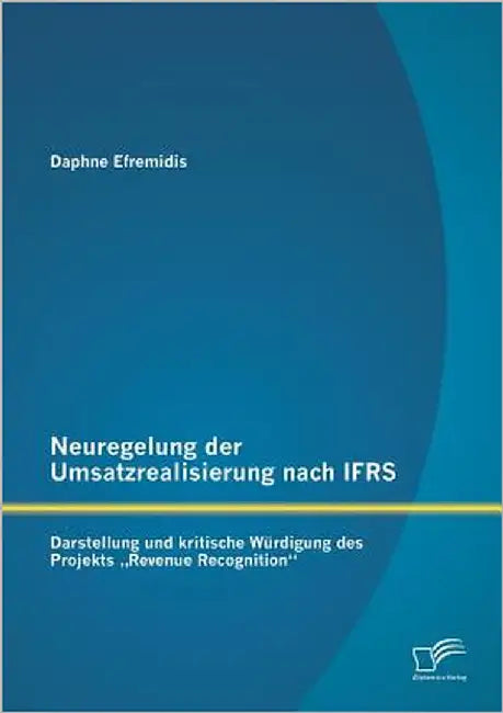 Neuregelung der Umsatzrealisierung nach IFRS: Darstellung und kritische Würdigung des Projekts "Revenue Recognition by Efremidis, Daphne