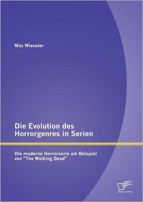 Die Evolution des Horrorgenres in Serien: Die moderne Horrorserie am Beispiel von The Walking Dead by Max Wieseler