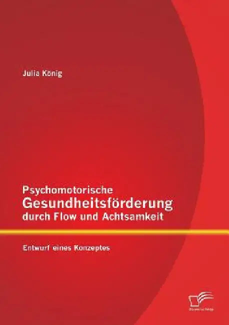 Psychomotorische Gesundheitsförderung durch Flow und Achtsamkeit: Entwurf eines Konzeptes by Julia König
