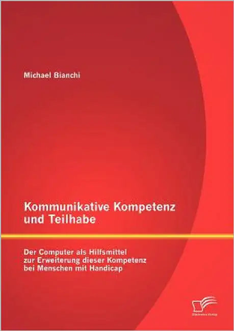 Kommunikative Kompetenz und Teilhabe: Der Computer als Hilfsmittel zur Erweiterung dieser Kompetenz bei Menschen mit Handicap by Bianchi, Michael