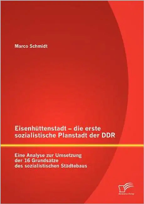 Eisenhüttenstadt - die erste sozialistische Planstadt der DDR: Eine Analyse zur Umsetzung der 16 Grundsätze des sozialistischen Städtebaus by Schmidt, Marco