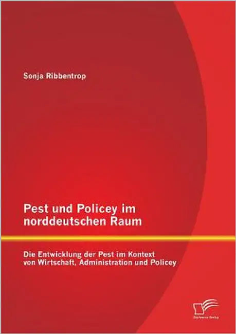 Pest und Policey im norddeutschen Raum: Die Entwicklung der Pest im Kontext von Wirtschaft, Administration und Policey by Ribbentrop, Sonja
