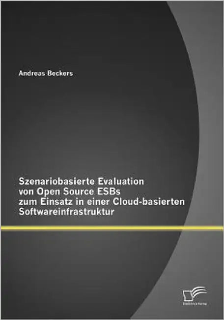 Szenariobasierte Evaluation von Open Source ESBs zum Einsatz in einer Cloud-basierten Softwareinfrastruktur by Beckers, Andreas
