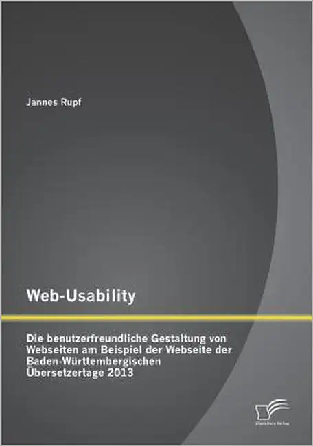 Web-Usability: Die benutzerfreundliche Gestaltung von Webseiten am Beispiel der Webseite der Baden-Württembergischen Übersetzertage 2013 by Rupf, Jannes
