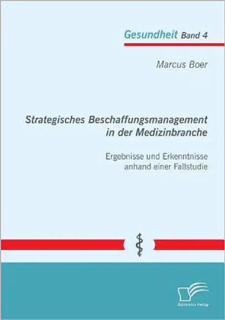 Strategisches Beschaffungsmanagement in der Medizinbranche: Ergebnisse und Erkenntnisse anhand einer Fallstudie by Boer, Marcus