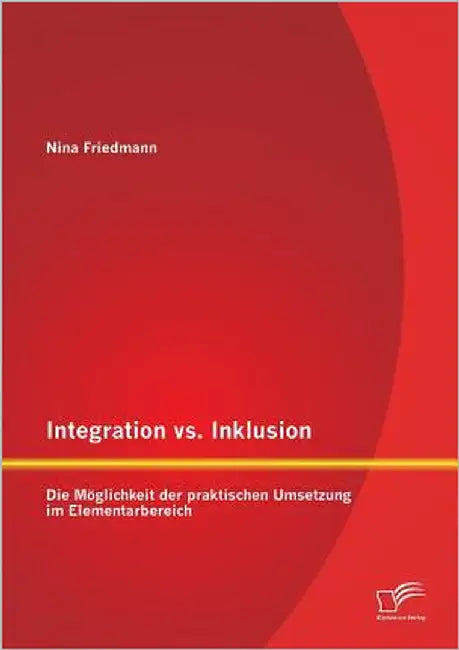 Integration vs. Inklusion: Die Möglichkeit der praktischen Umsetzung im Elementarbereich by Friedmann, Nina