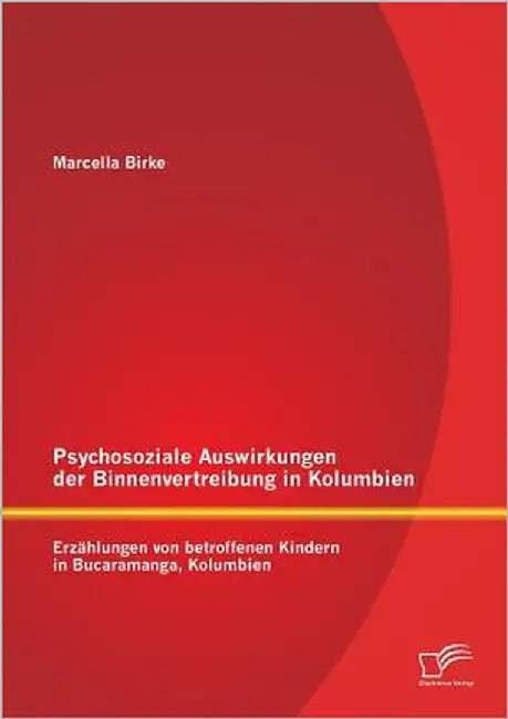 Psychosoziale Auswirkungen der Binnenvertreibung in Kolumbien: Erzählungen von betroffenen Kindern in Bucaramanga, Kolumbien by Birke, Marcella