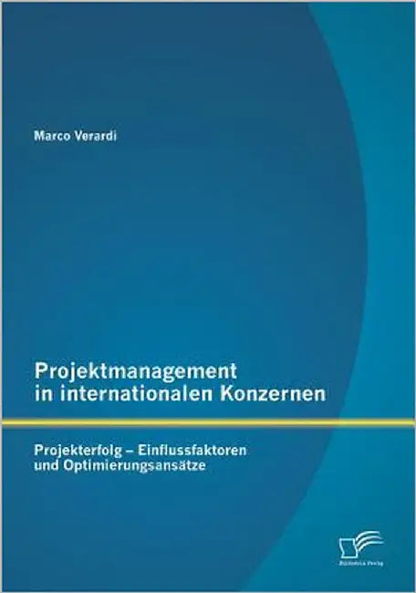 Projektmanagement in internationalen Konzernen: Projekterfolg - Einflussfaktoren und Optimierungsansätze by Verardi, Marco