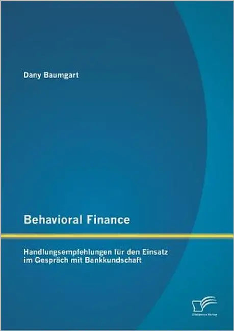 Behavioral Finance: Handlungsempfehlungen für den Einsatz im Gespräch mit Bankkundschaft by Baumgart, Dany