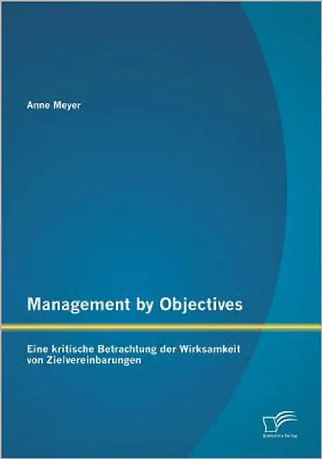 Management by Objectives: Eine kritische Betrachtung der Wirksamkeit von Zielvereinbarungen by Meyer, Anne