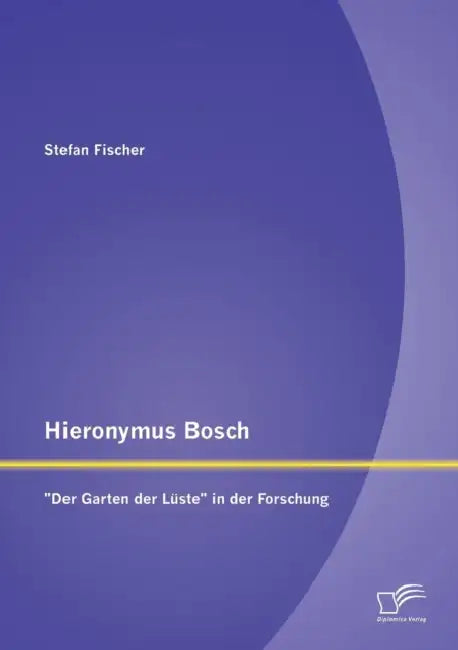 Hieronymus Bosch: Der Garten der Lüste in der Forschung by Stefan Fischer